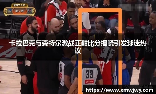 卡拉巴克与森特尔激战正酣比分揭晓引发球迷热议